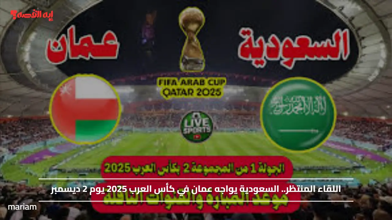 اللقاء المنتظر.. السعودية يواجه عمان في كأس العرب 2025 يوم 2 ديسمبر